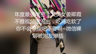 年度最强泄密，大美女姜卿霞不雅视频图流出，吃鸡吃软了 你不会想尿吧不要啊~微信裸聊被炮友爆插