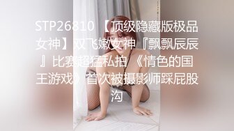 STP26810 【顶级隐藏版极品女神】双飞嫩女神『飘飘辰辰』比赛超猛私拍 《情色的国王游戏》首次被摄影师踩屁股沟