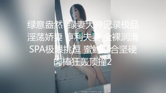 绿意盎然  绿妻大神记录极品淫荡娇妻 亨利夫妻 全裸润滑SPA极限挑逗 蜜鲍迎合坚硬肉棒狂轰顶撞2