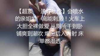 【超顶❤️通奸乱伦】会喷水的亲姐姐✿ 高能刺激！火车上大胆全裸做爱 从厕所干到卧铺爽到潮吹 爆肏后入内射 床单都湿透