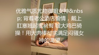 优雅气质尤物御姐女神&nbsp; 背着老公酒店偷情，戴上肛塞翘起蜜桃臀 被大鸡巴骑操！用大肉棒彻底满足闷骚女神的渴望