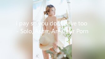 i pay so you dont have too - Solo, Asmr, Amateur Porn