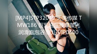 [MP4]STP32049 天美传媒 TMW186 巨乳油压按摩萤光润滑泡泡浴 黎儿 VIP0600