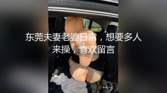 东莞夫妻老婆日常，想要多人来操，喜欢留言