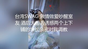 台湾SWAG 激情做爱吵醒室友 酒后大胆去诱惑两个上下铺的学长亲密对我调教