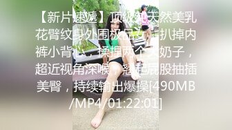 【新片速遞】顶级纯天然美乳花臂纹身外围极品女，扒掉内裤小背心，揉捏两个大奶子，超近视角深喉，翘起屁股抽插美臀，持续输出爆操[490MB/MP4/01:22:01]