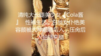 清纯大长腿美少女『Cola酱』✅性福生活，白丝女仆绝美容颜被大神啪啪后入，压肏后入抽插夹腿