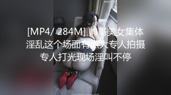 [MP4/ 284M] 帅哥美女集体淫乱这个场面有点大专人拍摄专人打光现场淫叫不停