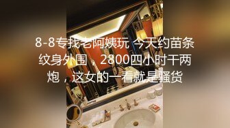 8-8专找老阿姨玩 今天约苗条纹身外围，2800四小时干两炮，这女的一看就是骚货