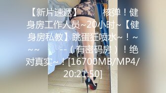 【新片速遞】 ✨✨✨核弹！健身房工作人员~20小时~【健身房私教】跳蛋狂喷水~！~~~✨✨✨--（有密码房）！绝对真实~！[16700MB/MP4/20:21:50]