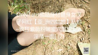 OnlyFans极品身材健身女汉子网红【亚_洲四姑娘】私拍~疯狂紫薇粉嫩蜜穴展现女人淫荡一面[ (2)