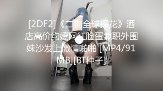 [2DF2]《二狗全球探花》酒店高价约嫖网红脸蛋兼职外围妹沙发上激情啪啪 [MP4/91MB][BT种子]