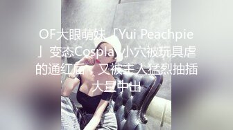 OF大眼萌妹「Yui Peachpie」变态Cosplay小穴被玩具虐的通红后，又被主人猛烈抽插大量中出