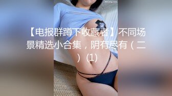 【电报群蹲下收藏者】不同场景精选小合集，阴有尽有（二） (1)