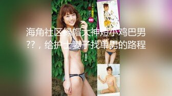 海角社区绿帽大神短小鸡巴男??，给护士妻子找单男的路程！