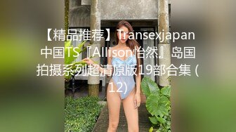 【精品推荐】Transexjapan中国TS『Allison怡然』岛国拍摄系列超清原版19部合集 (12)