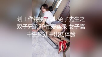 划工作特别企划-兔子先生之双子兄弟3P性爱实录 女子高中生疯狂中出初体验