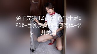 兔子先生 TZ-089 爸气十足EP16-巨乳美女的性感肉体-樱井美里