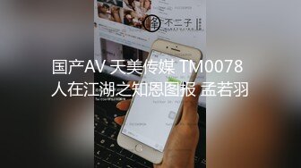 国产AV 天美传媒 TM0078 人在江湖之知恩图报 孟若羽