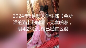 2024年6月新人学生妹【会所话的猫】粉嘟嘟，无套啪啪，阴毛都没几根已经这么浪