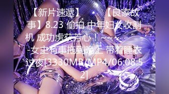 【新片速遞】✨✨✨【良家故事】8.23 偷拍 中年妇女收割机 成功虏获芳心！~~~✨✨✨--女主有事拖到晚上 带着睡衣过夜[3330MB/MP4/06:08:52]