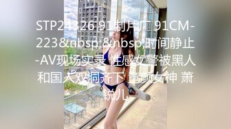 STP24326 91制片厂 91CM-223&nbsp;&nbsp;时间静止-AV现场实录 性感女警被黑人和国人双洞齐下 童颜女神 萧锐儿