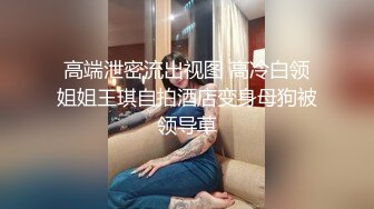 高端泄密流出视图 高冷白领姐姐王琪自拍酒店变身母狗被领导草