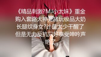 《精品刺激?MJ小太妹》重金购入套路大神死猪玩极品大奶长腿纹身女?计量太少干醒了但是无力反抗只好享受呻吟声绝了