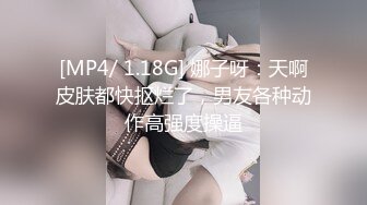 [MP4/ 1.18G] 娜子呀：天啊皮肤都快抠烂了，男友各种动作高强度操逼