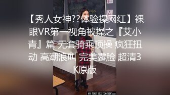 【秀人女神??体验操网红】裸眼VR第一视角被操之『艾小青』篇 无套骑乘顶操 疯狂扭动 高潮浪叫 完美露脸 超清3K原版