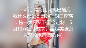 “不听话 哥哥用大鸡巴插我 我什么都听哥哥的”对白淫荡，榜一大哥私下重金定制，S身材网红【软软】丝足美腿道具紫薇水声清脆 (4)