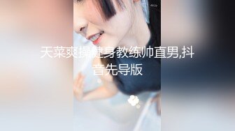 天菜爽操健身教练帅直男,抖音先导版