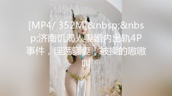 [MP4/ 352M]&nbsp;&nbsp;济南饥渴人妻婚内出轨4P事件，淫荡骚妻，被操的嗷嗷叫