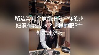 路边沟厕全景偷拍谜一样的少妇很有女人味？这样的肥B艹起来才舒服