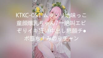 KTKC-051 ムッツリ地味っこ童顔爆乳ちゃん7→絶叫エビぞりイキ狂い中出し懇願チ●ポ墮ち！みのりチャン