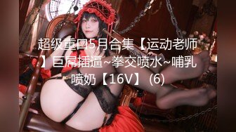 超级重口5月合集【运动老师】巨屌插逼~拳交喷水~哺乳喷奶【16V】 (6)