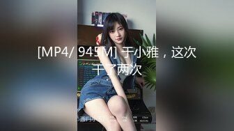 [MP4/ 945M] 于小雅，这次干了两次