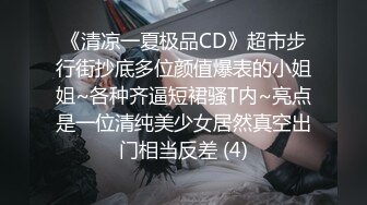 《清凉一夏极品CD》超市步行街抄底多位颜值爆表的小姐姐~各种齐逼短裙骚T内~亮点是一位清纯美少女居然真空出门相当反差 (4)