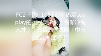 FC2-PPV-1851398 热爱cosplay的国民美少女（很像冲绳人才）！无辜的偶像脸！中出性爱 ● 迷路了