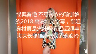 经典香艳 不穿内衣的瑜伽教练2018.高清中文字幕，御姐身材真是火辣啊 前凸后翘丰满大长腿撞击软软销魂浪吟