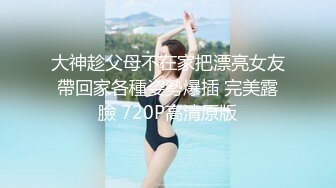 大神趁父母不在家把漂亮女友帶回家各種姿勢爆插 完美露臉 720P高清原版