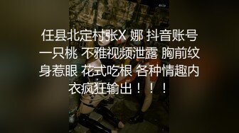 任县北定村张X 娜 抖音账号一只桃 不雅视频泄露 胸前纹身惹眼 花式吃根 各种情趣内衣疯狂输出！！！