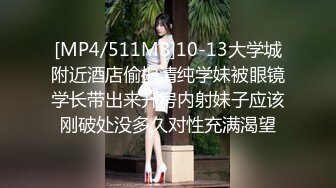 [MP4/511MB]10-13大学城附近酒店偷拍清纯学妹被眼镜学长带出来开房内射妹子应该刚破处没多久对性充满渴望