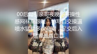 00后勾引亲哥夜晚场开操性感网袜高跟鞋，特写口交摸逼喷水猛操多次高潮，足交后入猛操最后口暴