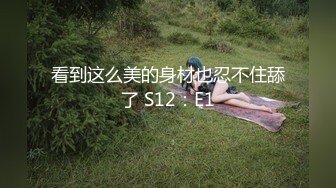 看到这么美的身材也忍不住舔了 S12：E1