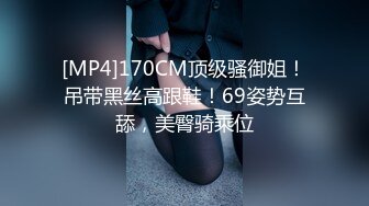 [MP4]170CM顶级骚御姐！吊带黑丝高跟鞋！69姿势互舔，美臀骑乘位