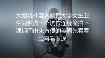 大胆坑神潜入教育大学女生卫生间独占一个坑位连续偸拍下课期间出来方便的美眉先看看脸再看看逼