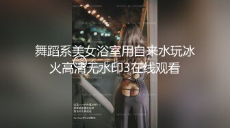 舞蹈系美女浴室用自来水玩冰火高清无水印3在线观看