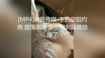 [MP4]麻豆传媒-下机空姐约炮 放荡黑丝 穿空姐制服就给操了