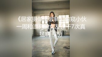 《居家摄像头破解》偷窥小伙一周和漂亮的女友连干7次真猛啊 (15)